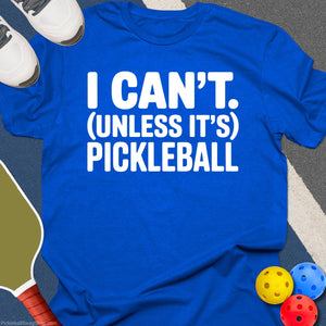 I Can't, Unless It's Pickleball T-Shirt