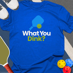 What You Dink T-Shirt