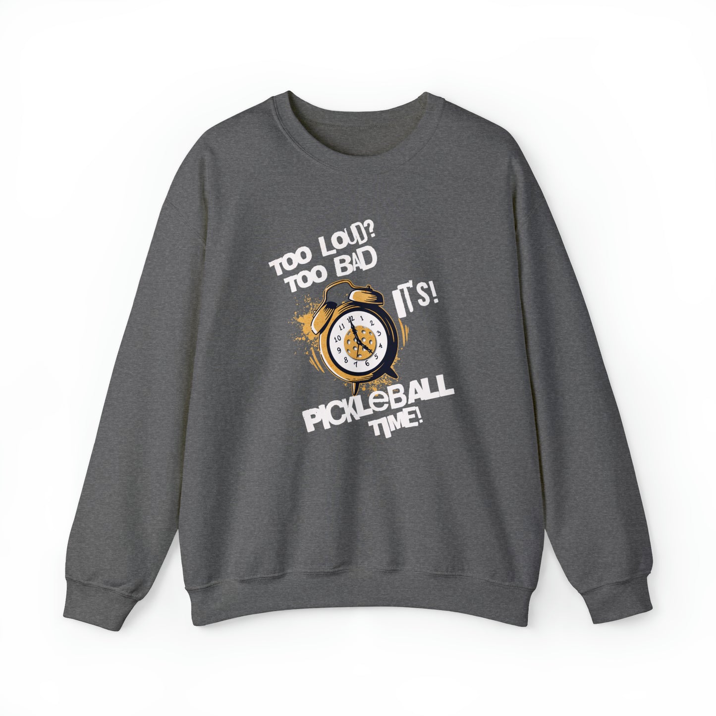 Too Loud, Too Bad, It's Pickleball Time Sweatshirt