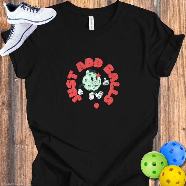 Just Add Balls - Ultimate Pickleball Player's T-Shirt