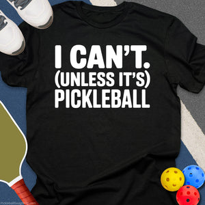I Can't, Unless It's Pickleball T-Shirt