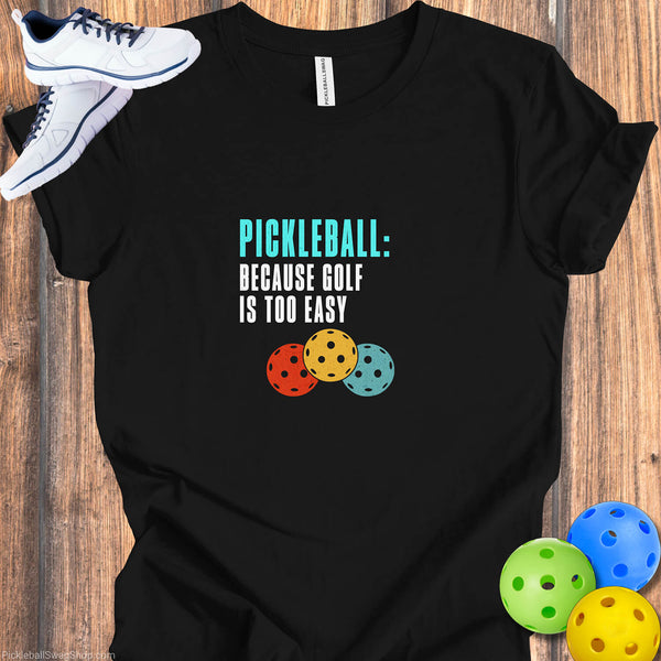 Pickleball, Because Golf is Too Easy - T-Shirt