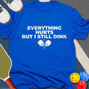 Everything Hurts Still Dink T-Shirt