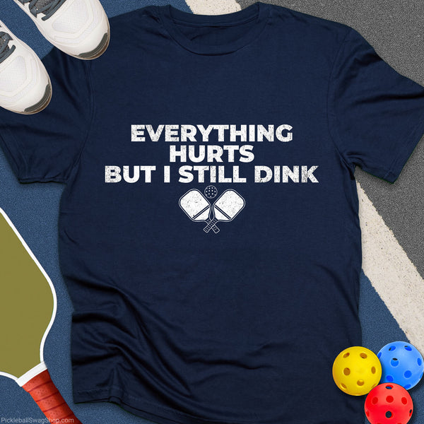 Everything Hurts Still Dink T-Shirt