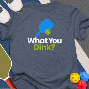 What You Dink T-Shirt